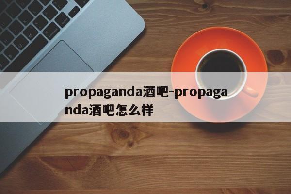 propaganda酒吧-propaganda酒吧怎么样