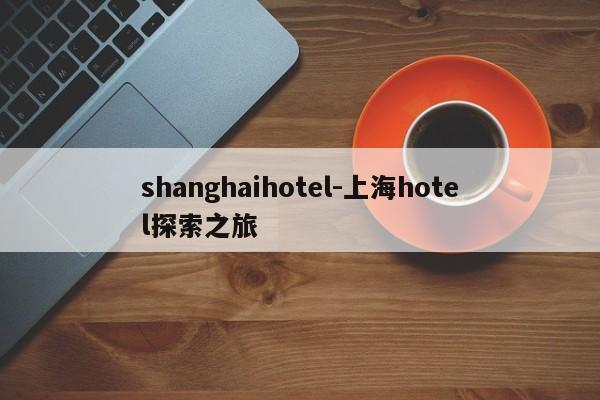 shanghaihotel-上海hotel探索之旅
