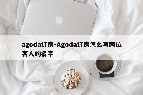 agoda订房-Agoda订房怎么写两位客人的名字