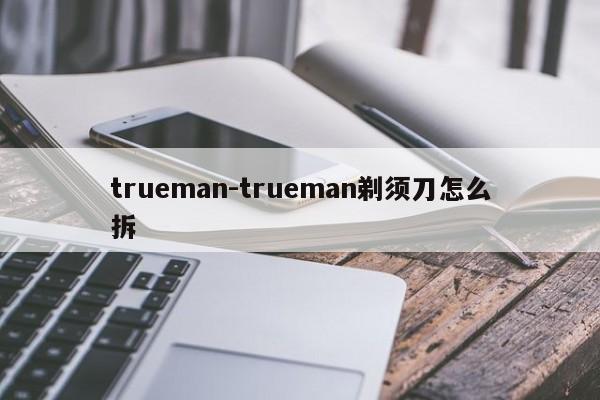 trueman-trueman剃须刀怎么拆
