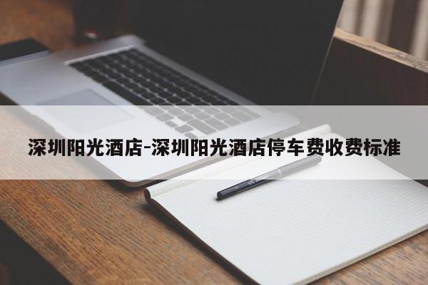 深圳阳光酒店-深圳阳光酒店停车费收费标准