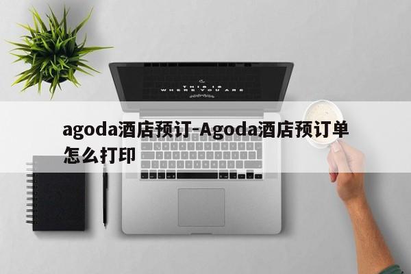 agoda酒店预订-Agoda酒店预订单怎么打印