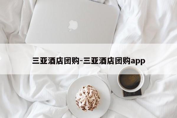 三亚酒店团购-三亚酒店团购app